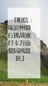 阳信：环滨州骑行挑战赛打卡万亩梨园风景区