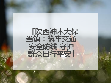 陕西神木大保当镇：筑牢交通安全防线 守护群众出行平安