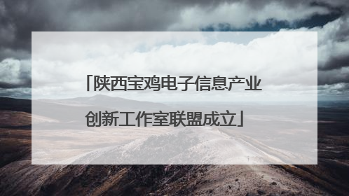 陕西宝鸡电子信息产业创新工作室联盟成立