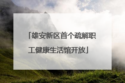 雄安新区首个疏解职工健康生活馆开放