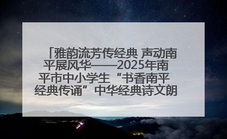 雅韵流芳传经典 声动南平展风华——2025年南平市中小学生“书香南平 经典传诵”中华经典诗文朗诵决赛圆满举行