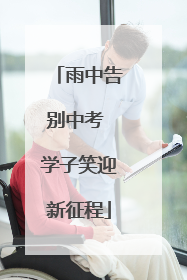 雨中告别中考 学子笑迎新征程