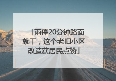 雨停20分钟路面就干，这个老旧小区改造获居民点赞