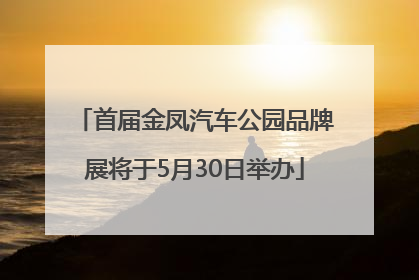 首届金凤汽车公园品牌展将于5月30日举办