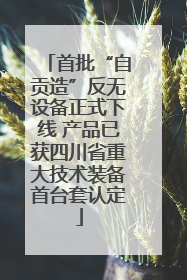 首批“自贡造”反无设备正式下线 产品已获四川省重大技术装备首台套认定