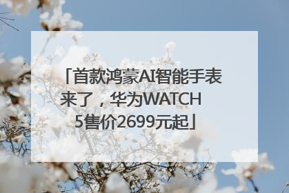 首款鸿蒙AI智能手表来了，华为WATCH 5售价2699元起