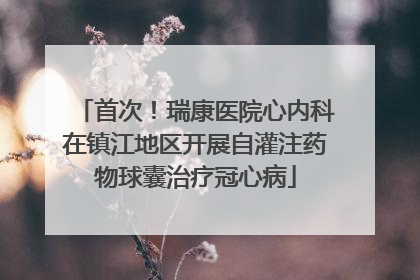 首次！瑞康医院心内科在镇江地区开展自灌注药物球囊治疗冠心病