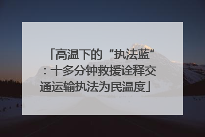 高温下的“执法蓝”：十多分钟救援诠释交通运输执法为民温度