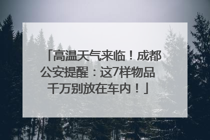 高温天气来临！成都公安提醒：这7样物品千万别放在车内！