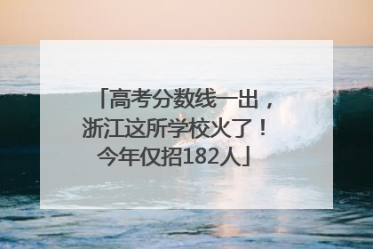 高考分数线一出，浙江这所学校火了！今年仅招182人