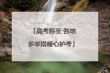 高考将至 各地多举措暖心护考