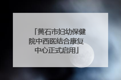 黄石市妇幼保健院中西医结合康复中心正式启用