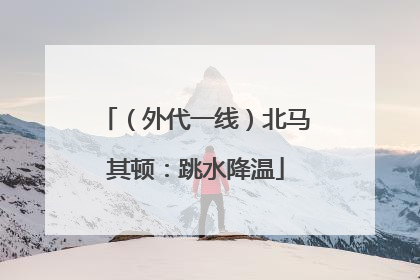 （外代一线）北马其顿：跳水降温