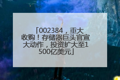 002384，重大收购！存储器巨头官宣大动作，投资扩大至1500亿美元