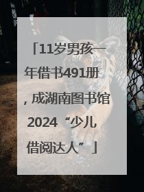 11岁男孩一年借书491册，成湖南图书馆2024“少儿借阅达人”