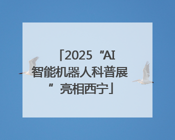 2025“AI智能机器人科普展”亮相西宁