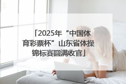 2025年“中国体育彩票杯”山东省体操锦标赛圆满收官