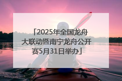 2025年全国龙舟大联动暨南宁龙舟公开赛5月31日举办