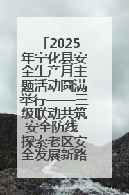 2025年宁化县安全生产月主题活动圆满举行——三级联动共筑安全防线 探索老区安全发展新路径