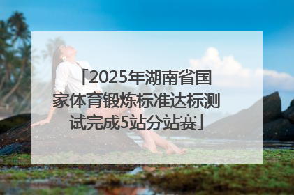 2025年湖南省国家体育锻炼标准达标测试完成5站分站赛