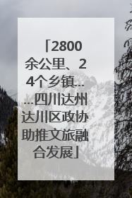 2800余公里、24个乡镇……四川达州达川区政协助推文旅融合发展