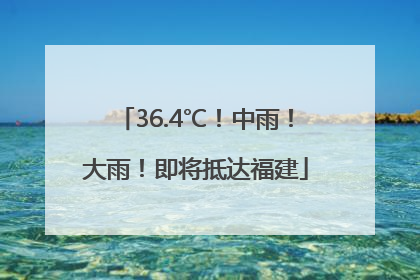 36.4℃！中雨！大雨！即将抵达福建