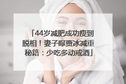 44岁减肥成功瘦到脱相！妻子曝贾冰减重秘籍：少吃多动戒酒