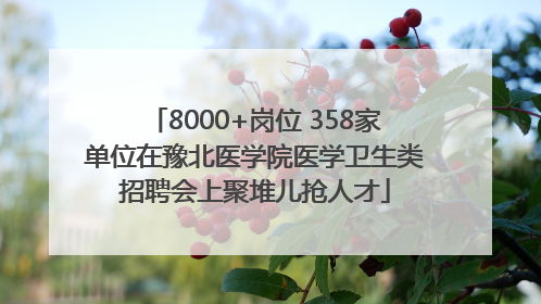 8000+岗位 358家单位在豫北医学院医学卫生类招聘会上聚堆儿抢人才
