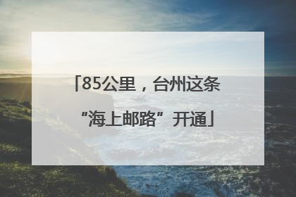 85公里，台州这条“海上邮路”开通