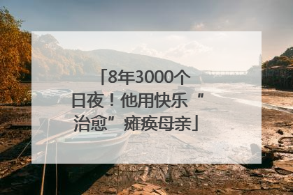8年3000个日夜！他用快乐“治愈”瘫痪母亲