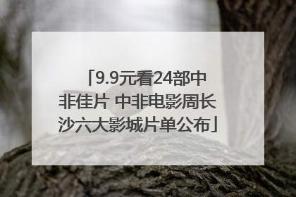9.9元看24部中非佳片 中非电影周长沙六大影城片单公布