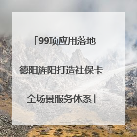 99项应用落地 德阳旌阳打造社保卡全场景服务体系