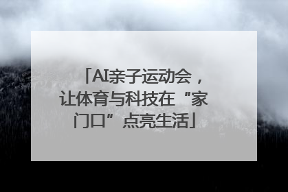 AI亲子运动会，让体育与科技在“家门口”点亮生活