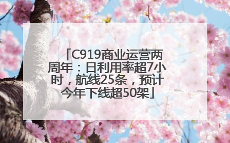 C919商业运营两周年：日利用率超7小时，航线25条，预计今年下线超50架