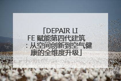 DEPAIR LIFE 赋能第四代建筑：从空间创新到空气健康的全维度升级
