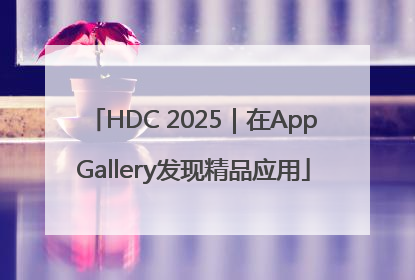 HDC 2025｜在AppGallery发现精品应用
