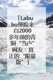 Labubu撞脸来自2000多年前的青铜“当卢” 网友：真正的“限量版”